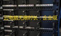 云电脑无限时长	：企业级解决方案的高效革新之路